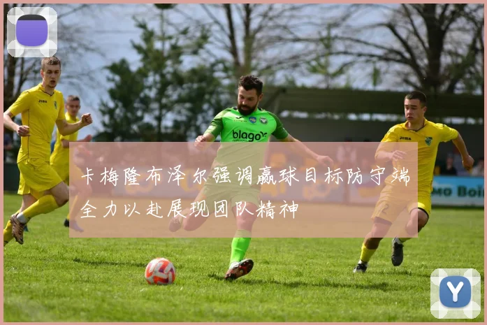 卡梅隆布泽尔强调赢球目标防守端全力以赴展现团队精神