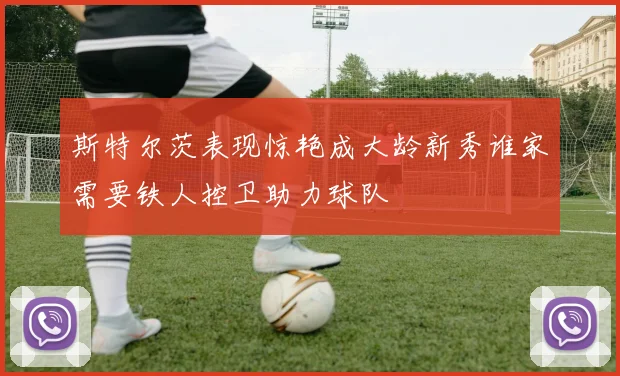 斯特尔茨表现惊艳成大龄新秀谁家需要铁人控卫助力球队