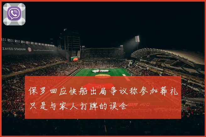 保罗回应快船出局争议称参加葬礼只是与家人打牌的误会