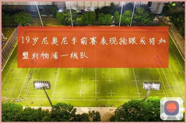 19岁尼奥尼季前赛表现抢眼或将加盟利物浦一线队