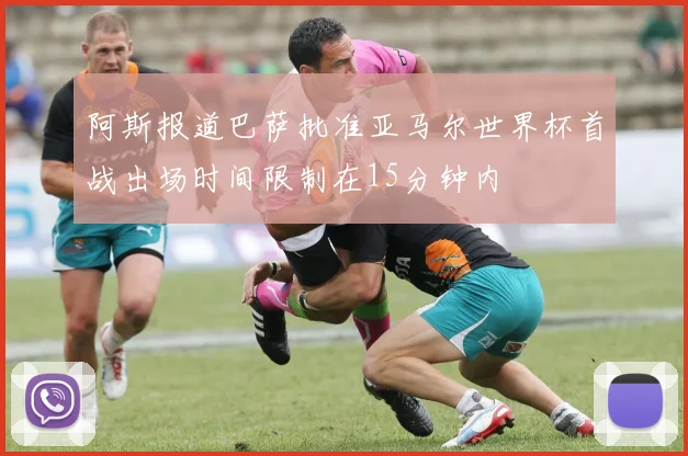 阿斯报道巴萨批准亚马尔世界杯首战出场时间限制在15分钟内