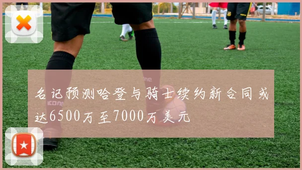 名记预测哈登与骑士续约新合同或达6500万至7000万美元
