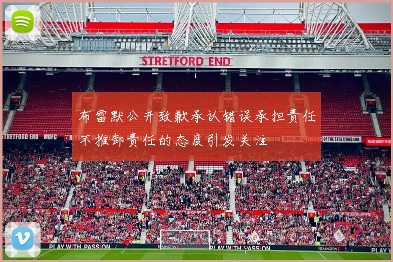布雷默公开致歉承认错误承担责任不推卸责任的态度引发关注