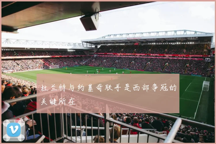 杜兰特与约基奇联手是西部争冠的关键所在