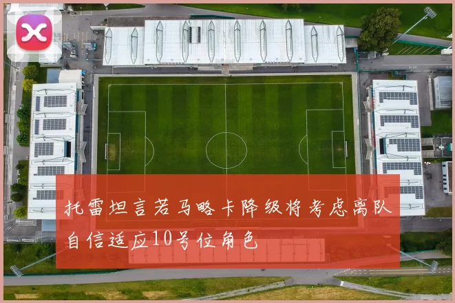 托雷坦言若马略卡降级将考虑离队自信适应10号位角色
