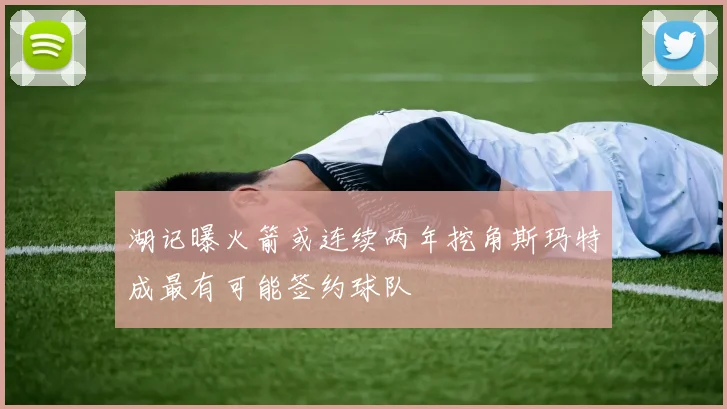 湖记曝火箭或连续两年挖角斯玛特成最有可能签约球队