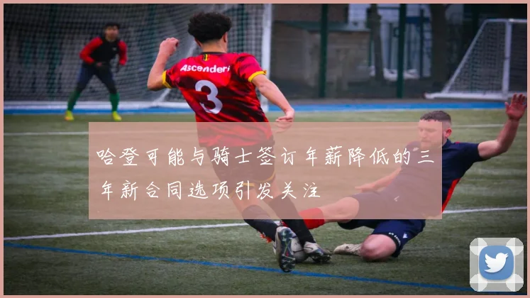 哈登可能与骑士签订年薪降低的三年新合同选项引发关注