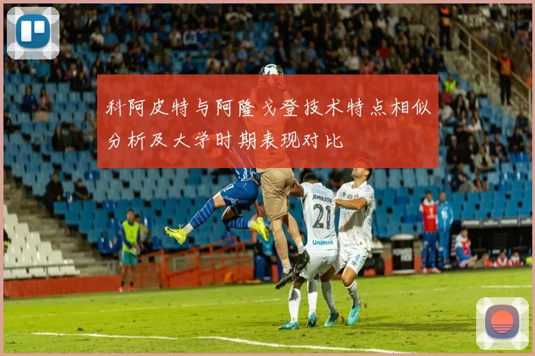 科阿皮特与阿隆戈登技术特点相似分析及大学时期表现对比